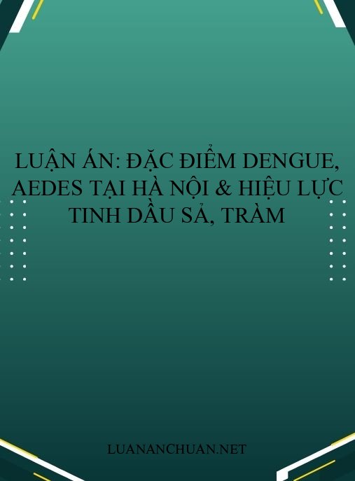 Luận án: Đặc điểm Dengue, Aedes tại Hà Nội & hiệu lực tinh dầu sả, tràm