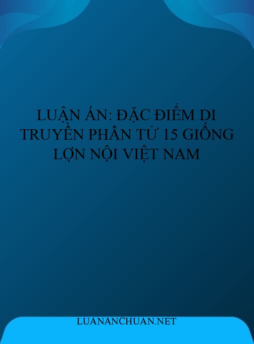Luận án: Đặc điểm di truyền phân tử 15 giống lợn nội Việt Nam