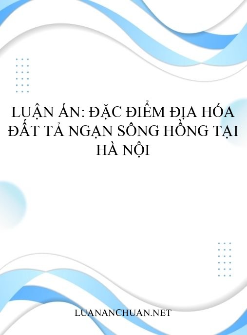 Luận án: Đặc điểm địa hóa đất tả ngạn sông Hồng tại Hà Nội