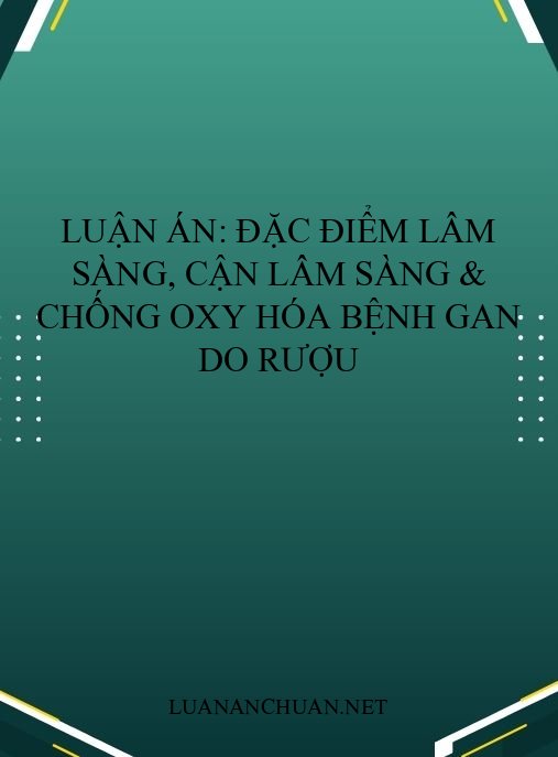 Luận án: Đặc điểm lâm sàng, cận lâm sàng & chống oxy hóa bệnh gan do rượu