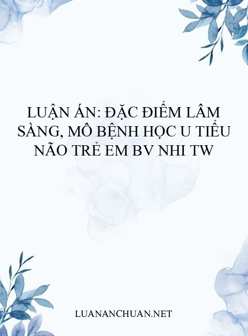 Luận án: Đặc điểm lâm sàng, mô bệnh học u tiểu não trẻ em BV Nhi TW
