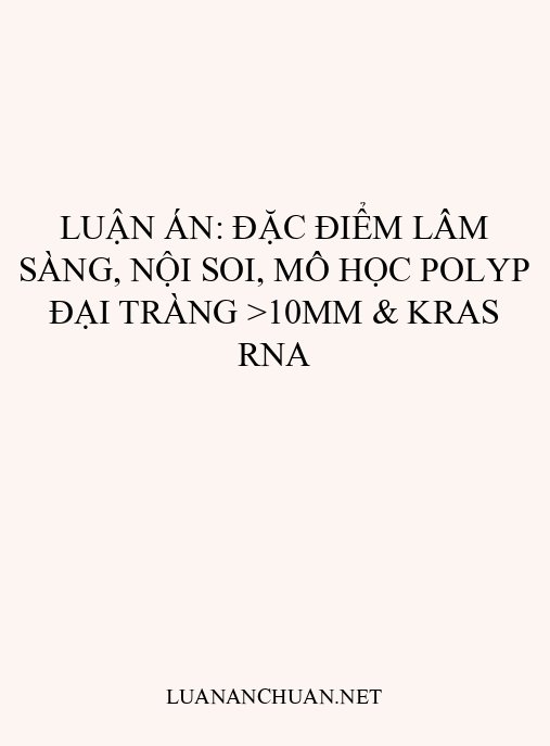 Luận án: Đặc điểm lâm sàng, nội soi, mô học polyp đại tràng >10mm & KRAS RNA