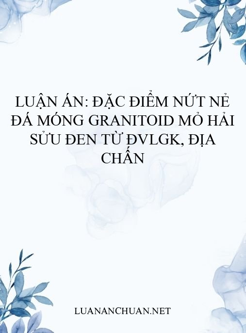 Luận án: Đặc điểm nứt nẻ đá móng granitoid mỏ Hải Sửu Đen từ ĐVLGK, địa chấn