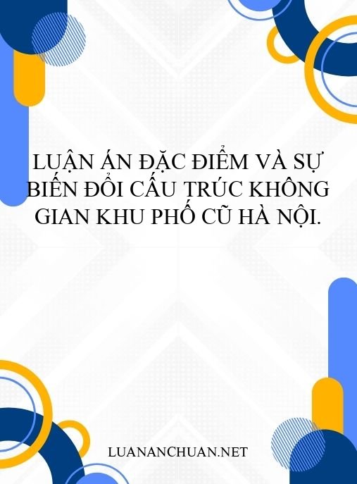 Luận án Đặc điểm và sự biến đổi cấu trúc không gian Khu phố Cũ Hà Nội.