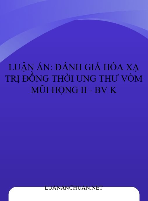 Luận án: Đánh giá hóa xạ trị đồng thời ung thư vòm mũi họng II – BV K