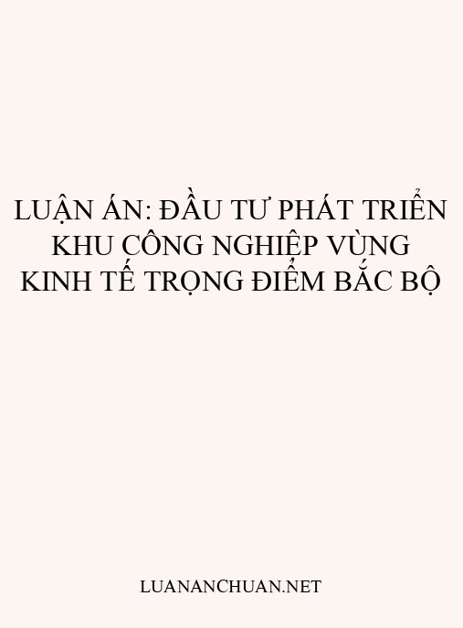 Luận án: Đầu tư phát triển khu công nghiệp vùng kinh tế trọng điểm Bắc Bộ
