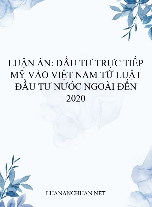 Luận án: Đầu tư trực tiếp Mỹ vào Việt Nam từ Luật Đầu tư nước ngoài đến 2020