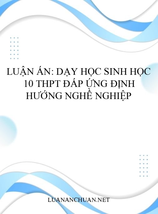 Luận án: Dạy học Sinh học 10 THPT đáp ứng định hướng nghề nghiệp