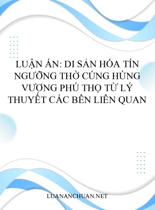 Luận án: Di sản hóa tín ngưỡng thờ cúng Hùng Vương Phú Thọ từ lý thuyết các bên liên quan