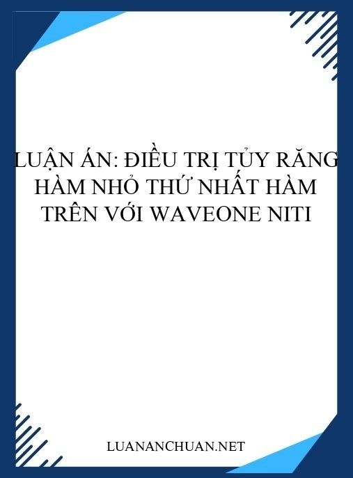 Luận án: Điều trị tủy răng hàm nhỏ thứ nhất hàm trên với WaveOne NiTi