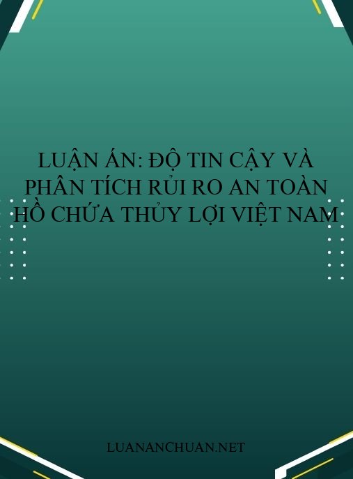 Luận án: Độ tin cậy và phân tích rủi ro an toàn hồ chứa thủy lợi Việt Nam