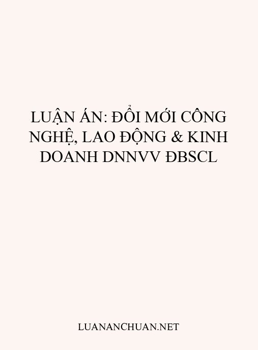Luận án: Đổi mới công nghệ, lao động & kinh doanh DNNVV ĐBSCL