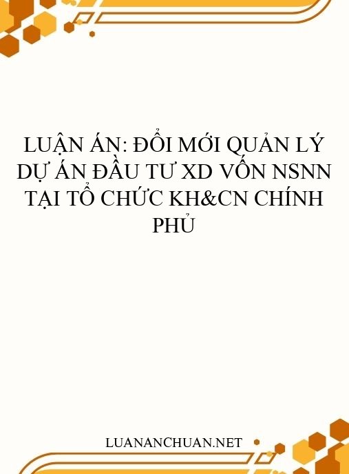 Luận án: Đổi mới quản lý dự án đầu tư XD vốn NSNN tại tổ chức KH&CN Chính phủ