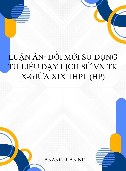 Luận án: Đổi mới sử dụng tư liệu dạy Lịch sử VN TK X-giữa XIX THPT (HP)