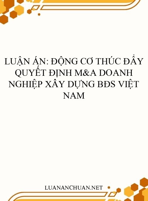 Luận án: Động cơ thúc đẩy quyết định M&A doanh nghiệp xây dựng BĐS Việt Nam
