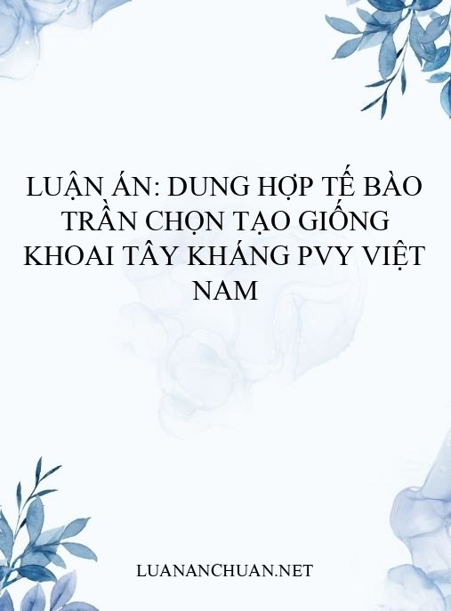 Luận án: Dung hợp tế bào trần chọn tạo giống khoai tây kháng PVY Việt Nam