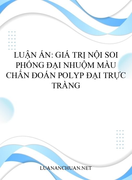 Luận án: Giá trị nội soi phóng đại nhuộm màu chẩn đoán polyp đại trực tràng