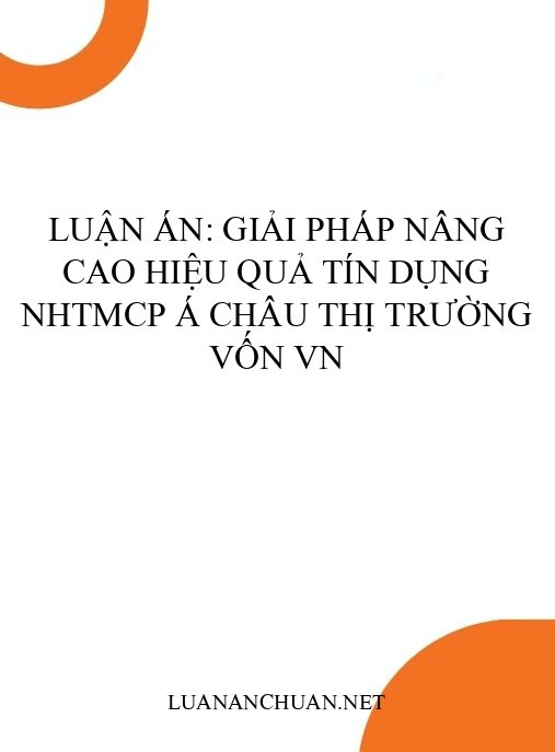 Luận án: Giải pháp nâng cao hiệu quả tín dụng NHTMCP Á Châu thị trường vốn VN
