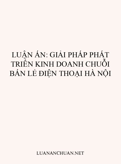 Luận án: Giải pháp phát triển kinh doanh chuỗi bán lẻ điện thoại Hà Nội
