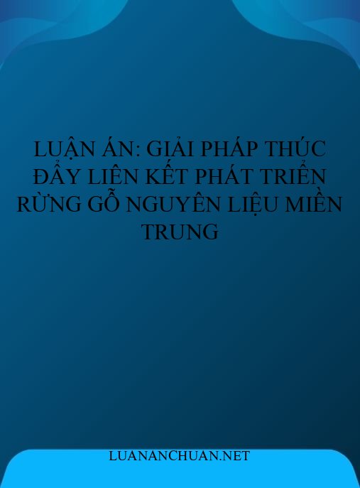 Luận án: Giải pháp thúc đẩy liên kết phát triển rừng gỗ nguyên liệu miền Trung