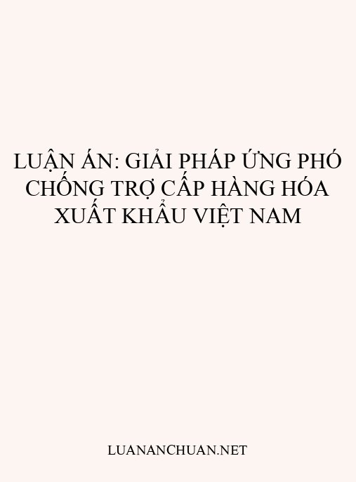 Luận án: Giải pháp ứng phó chống trợ cấp hàng hóa xuất khẩu Việt Nam