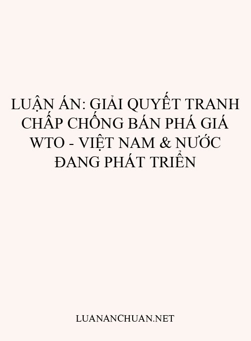 Luận án: Giải quyết tranh chấp chống bán phá giá WTO – Việt Nam & nước đang phát triển