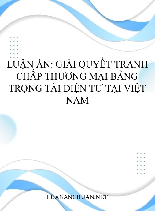 Luận án: Giải quyết tranh chấp thương mại bằng trọng tài điện tử tại Việt Nam