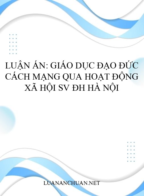 Luận án: Giáo dục đạo đức cách mạng qua hoạt động xã hội SV ĐH Hà Nội