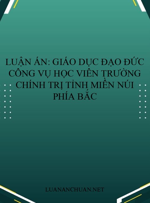 Luận án: Giáo dục đạo đức công vụ học viên trường chính trị tỉnh miền núi phía Bắc