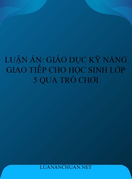 Luận án: Giáo dục kỹ năng giao tiếp cho học sinh lớp 5 qua trò chơi