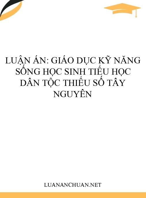 Luận án: Giáo dục kỹ năng sống học sinh tiểu học dân tộc thiểu số Tây Nguyên