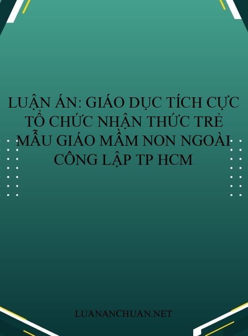 Luận án: Giáo dục tích cực tổ chức nhận thức trẻ mẫu giáo mầm non ngoài công lập TP HCM