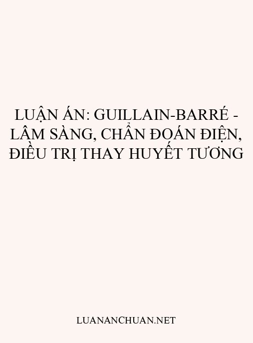 Luận án: Guillain-Barré – Lâm sàng, chẩn đoán điện, điều trị thay huyết tương