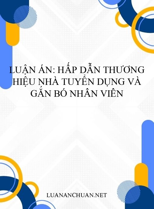 Luận án: Hấp dẫn thương hiệu nhà tuyển dụng và gắn bó nhân viên