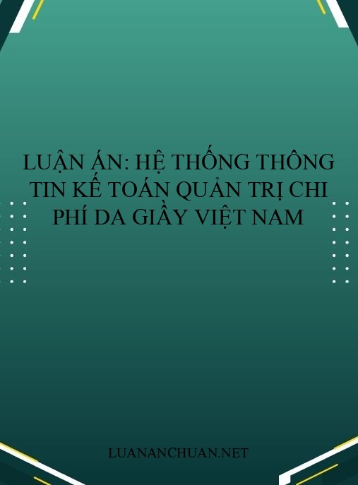 Luận án: Hệ thống thông tin kế toán quản trị chi phí da giầy Việt Nam