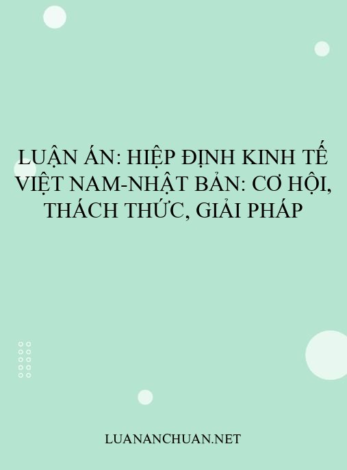 Luận án: Hiệp định Kinh tế Việt Nam-Nhật Bản: Cơ hội, Thách thức, Giải pháp