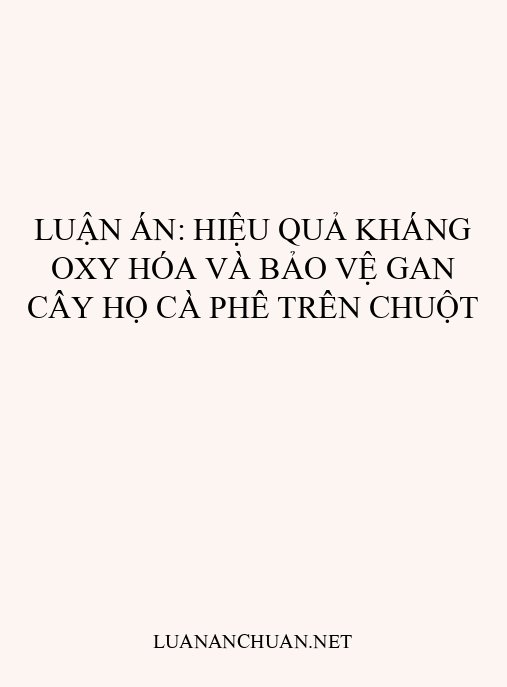 Luận án: Hiệu quả kháng oxy hóa và bảo vệ gan cây họ Cà phê trên chuột
