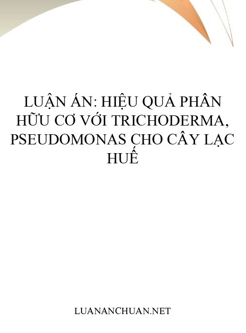 Luận án: Hiệu quả phân hữu cơ với Trichoderma, Pseudomonas cho cây lạc Huế