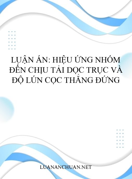 Luận án: Hiệu ứng nhóm đến chịu tải dọc trục và độ lún cọc thẳng đứng