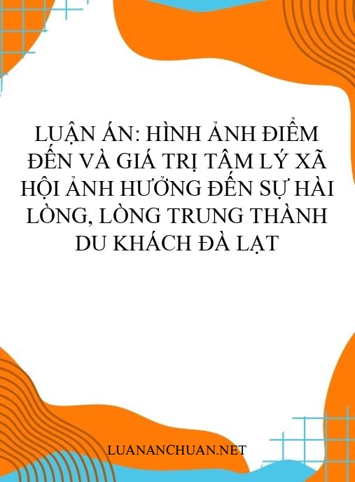 Luận án: Hình ảnh điểm đến và giá trị tâm lý xã hội ảnh hưởng đến sự hài lòng, lòng trung thành du khách Đà Lạt