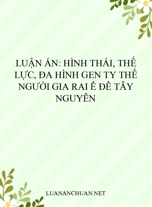 Luận án: Hình thái, thể lực, đa hình gen ty thể người Gia Rai Ê Đê Tây Nguyên