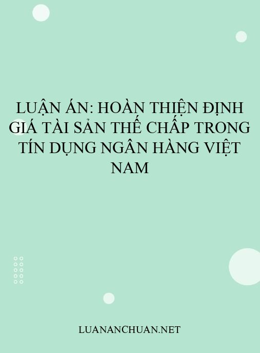 Luận án: Hoàn thiện định giá tài sản thế chấp trong tín dụng ngân hàng Việt Nam