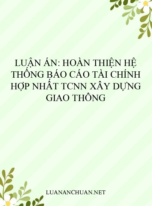 Luận án: Hoàn thiện hệ thống báo cáo tài chính hợp nhất TCNN xây dựng giao thông