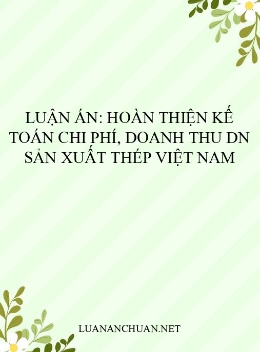 Luận án: Hoàn thiện kế toán chi phí, doanh thu DN sản xuất thép Việt Nam