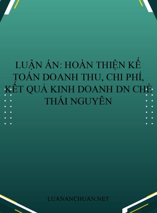 Luận án: Hoàn thiện kế toán doanh thu, chi phí, kết quả kinh doanh DN chè Thái Nguyên