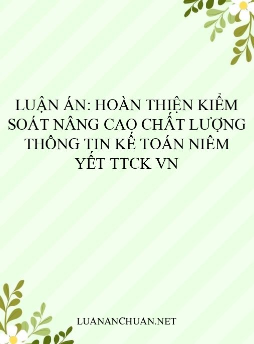 Luận án: Hoàn thiện kiểm soát nâng cao chất lượng thông tin kế toán niêm yết TTCK VN