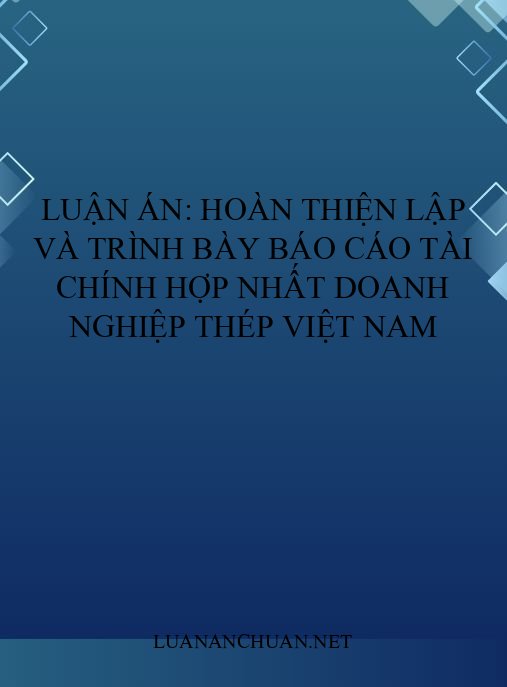 Luận án: Hoàn thiện lập và trình bày báo cáo tài chính hợp nhất doanh nghiệp thép Việt Nam