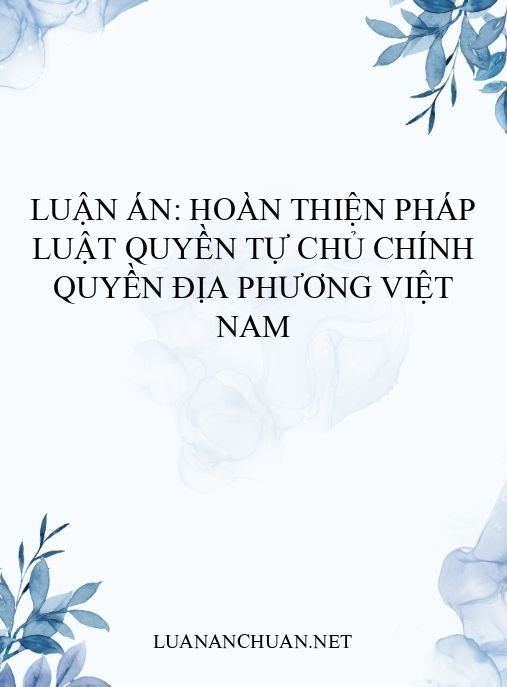 Luận án: Hoàn thiện pháp luật quyền tự chủ chính quyền địa phương Việt Nam