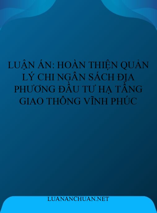 Luận án: Hoàn thiện quản lý chi ngân sách địa phương đầu tư hạ tầng giao thông Vĩnh Phúc
