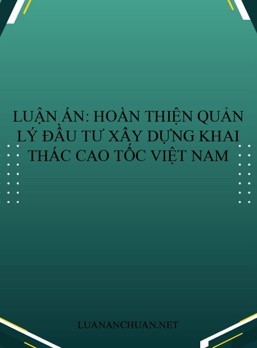 Luận án: Hoàn thiện quản lý đầu tư xây dựng khai thác cao tốc Việt Nam